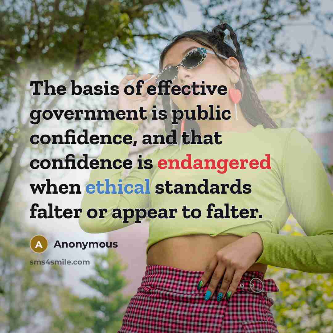 “The basis of effective government is public confidence, and that confidence is endangered when ethical standards falter or appear to falter.” quote by Anonymous