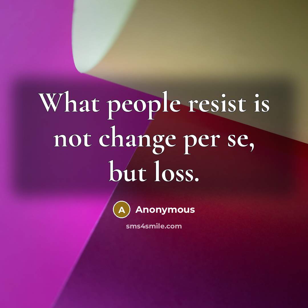 “What people resist is not change per se, but loss.” quote by Anonymous