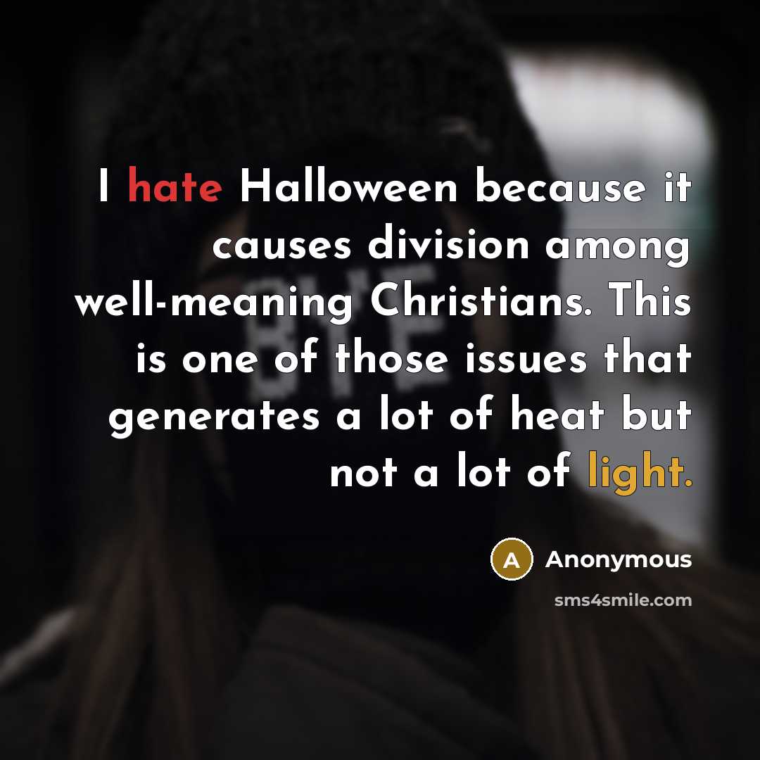 “I hate Halloween because it causes division among well-meaning Christians. This is one of those issues that generates a lot of heat but not a lot of light.” quote by Anonymous