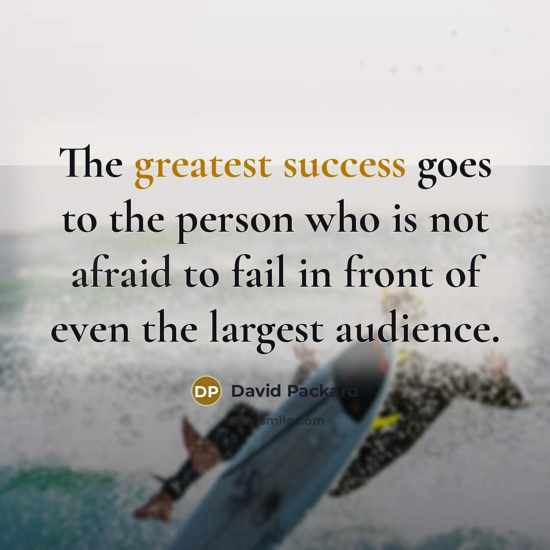 “The greatest success goes to the person who is not afraid to fail in front of even the largest audience.” quote by David Packard