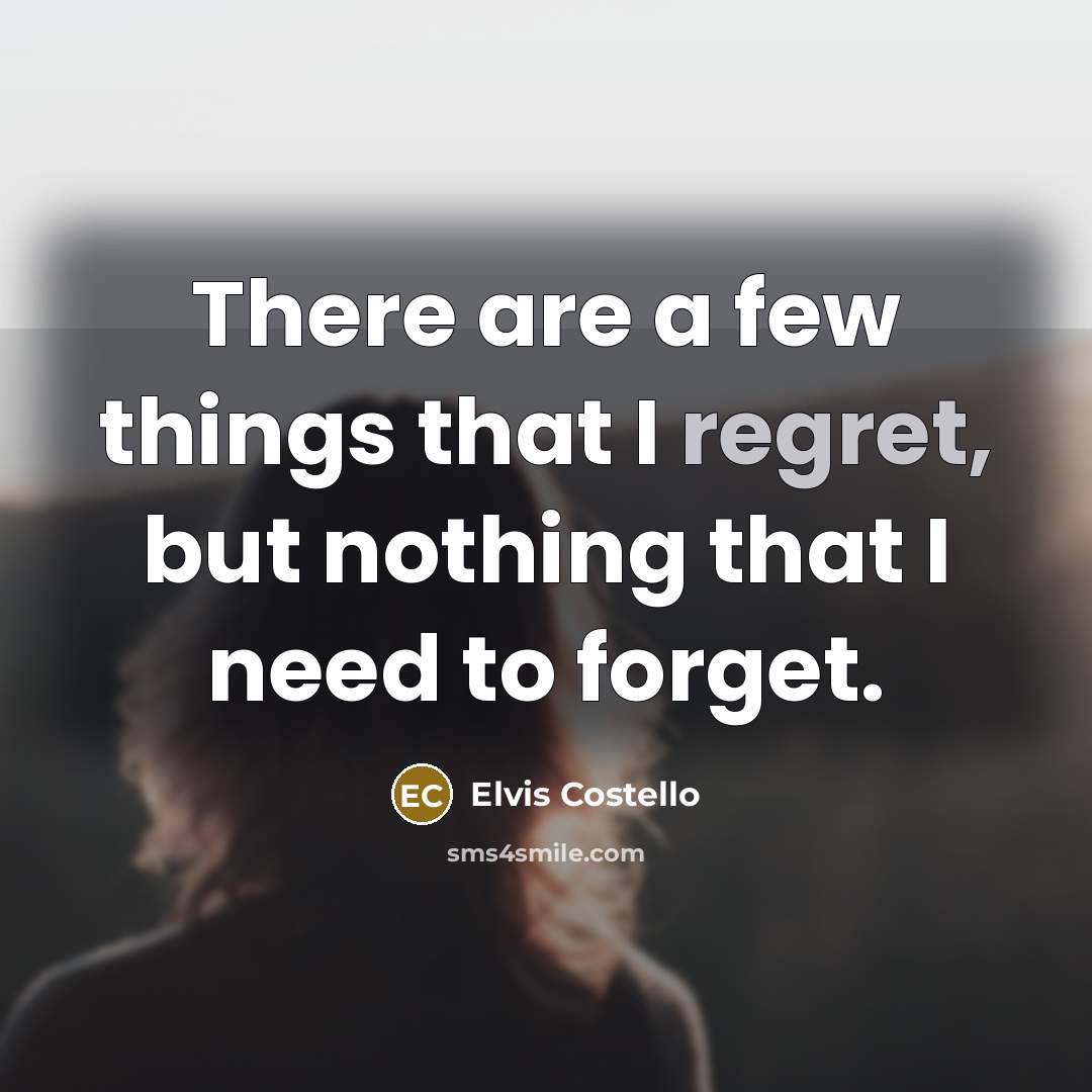 “There are a few things that I regret, but nothing that I need to forget.” quote by Elvis Costello