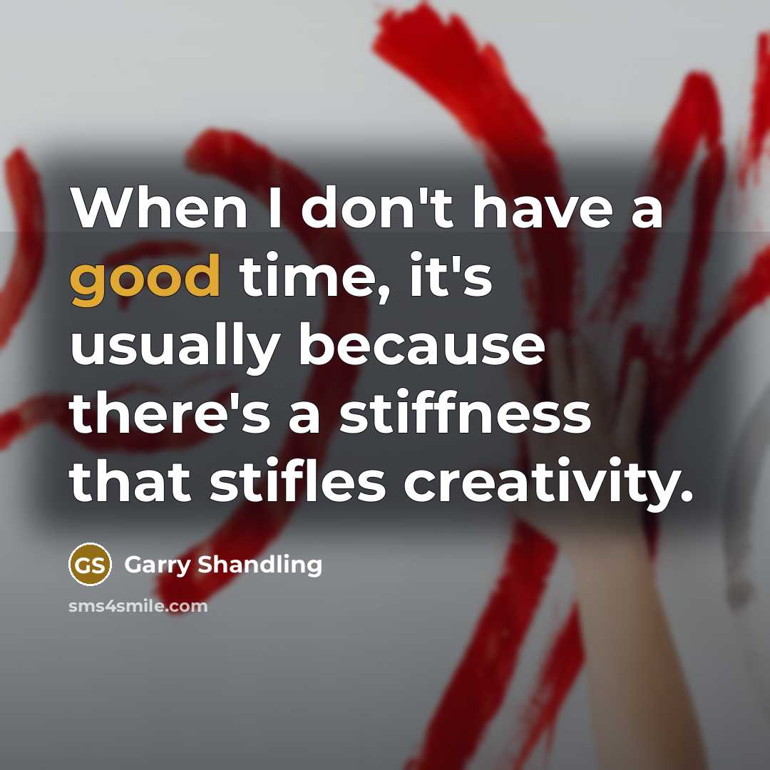 “When I don't have a good time, it's usually because there's a stiffness that stifles creativity.” quote by Garry Shandling