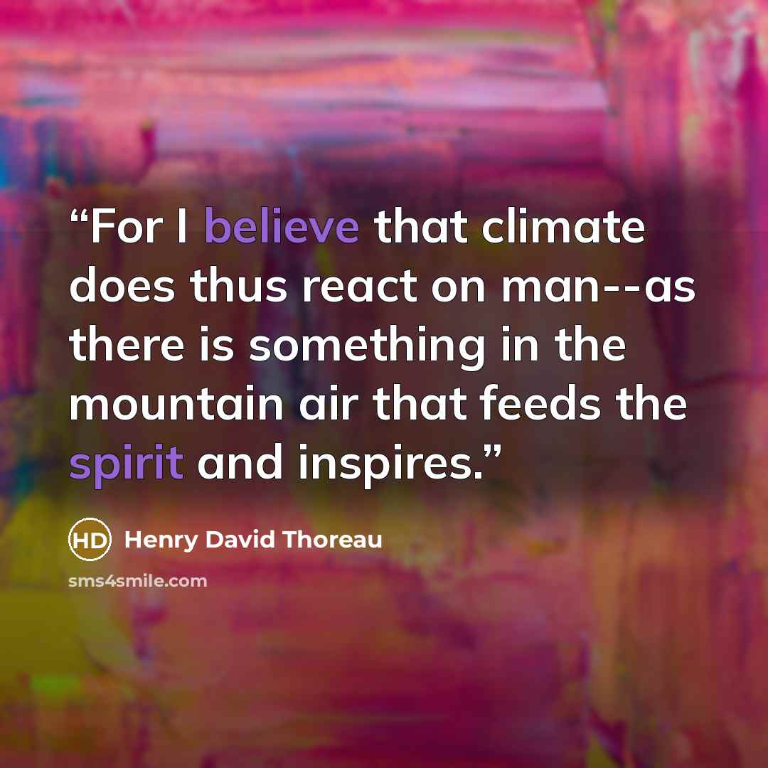 “For I believe that climate does thus react on man--as there is something in the mountain air that feeds the spirit and inspires.” quote by Henry David Thoreau