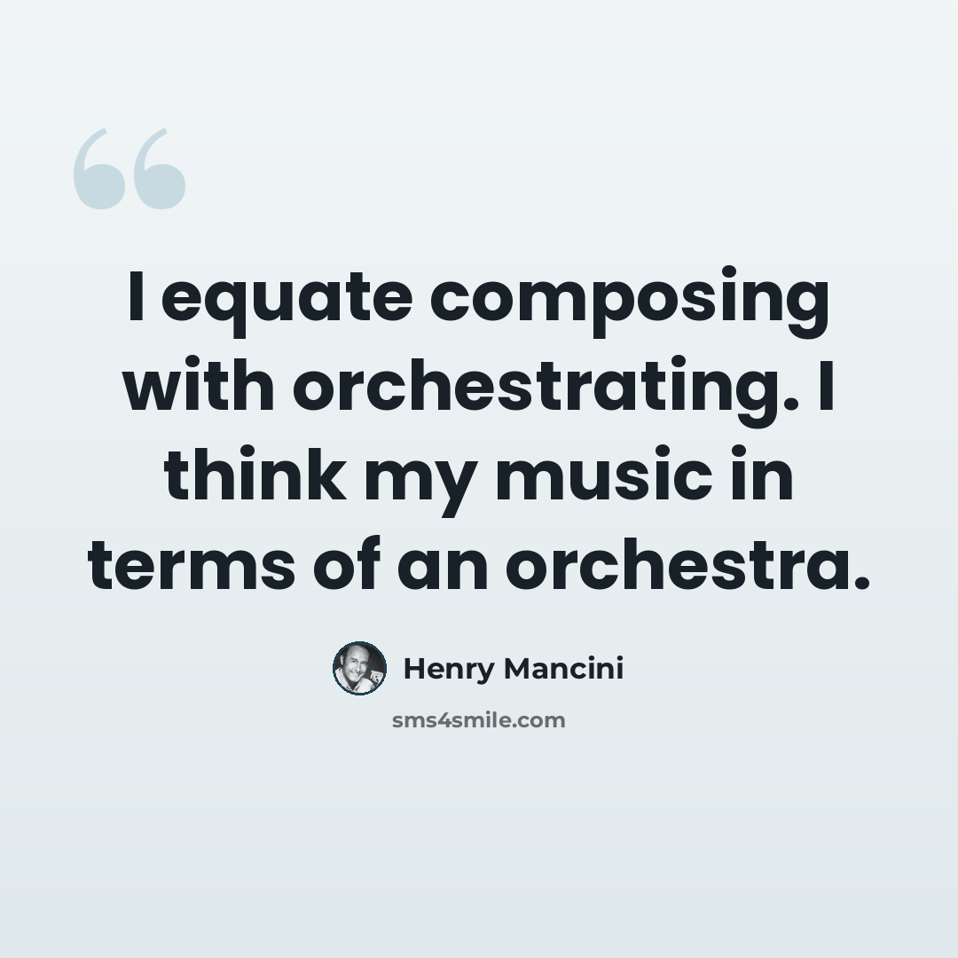 “I equate composing with orchestrating. I think my music in terms of an orchestra.” quote by Henry Mancini