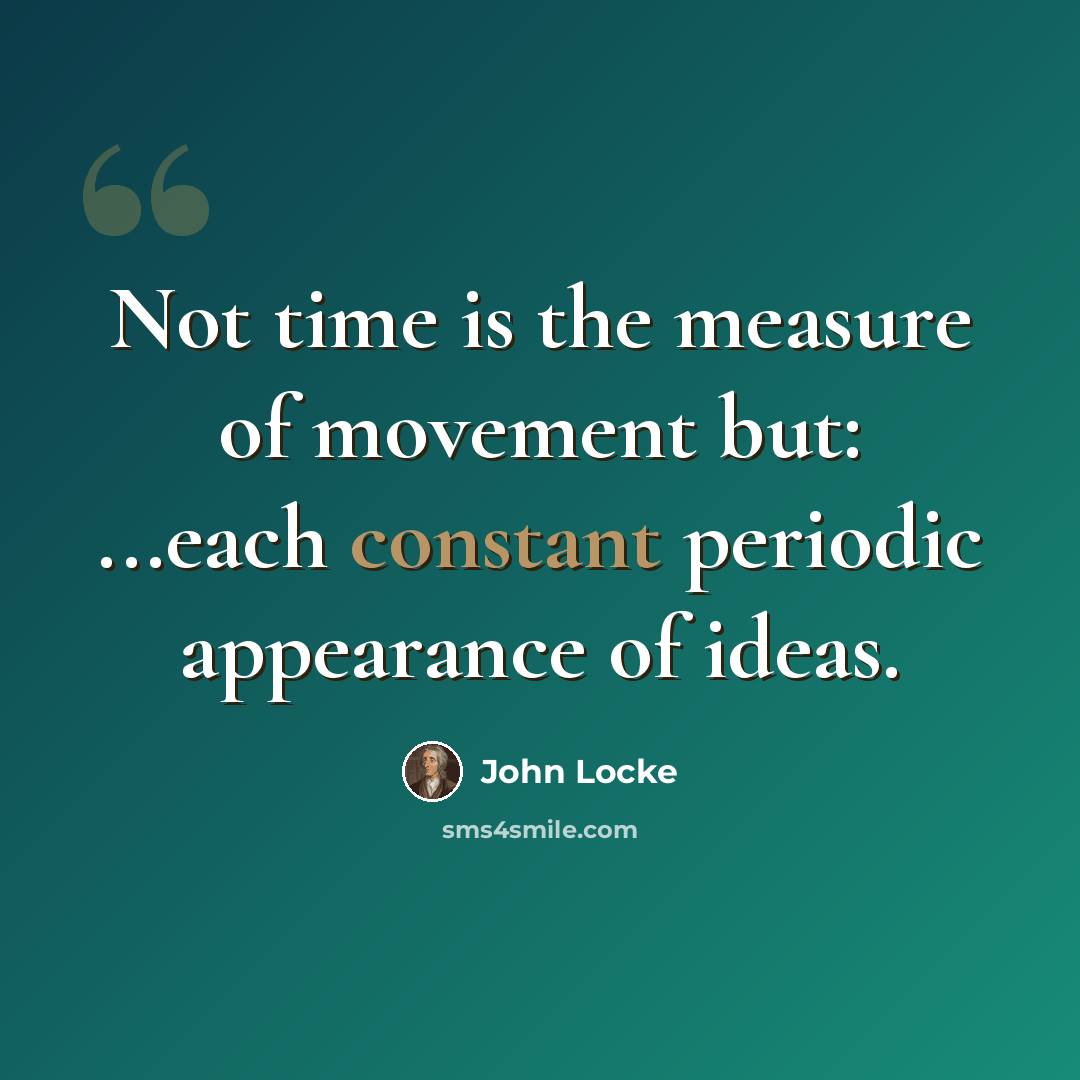 “Not time is the measure of movement but: ...each constant periodic appearance of ideas.” quote by John Locke