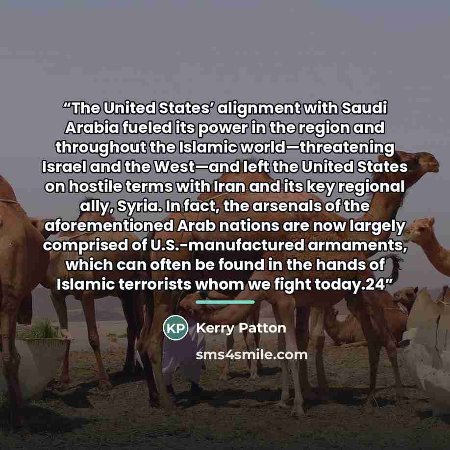 “The United States’ alignment with Saudi Arabia fueled its power in the region and throughout the Islamic world—threatening Israel and the West—and left the United States on hostile terms with Iran and its key regional ally, Syria. In fact, the arsenals of the aforementioned Arab nations are now…” quote by Kerry Patton