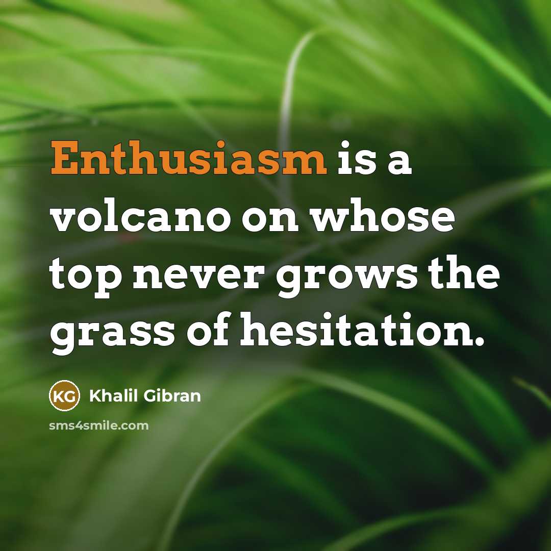 “Enthusiasm is a volcano on whose top never grows the grass of hesitation.” quote by Khalil Gibran