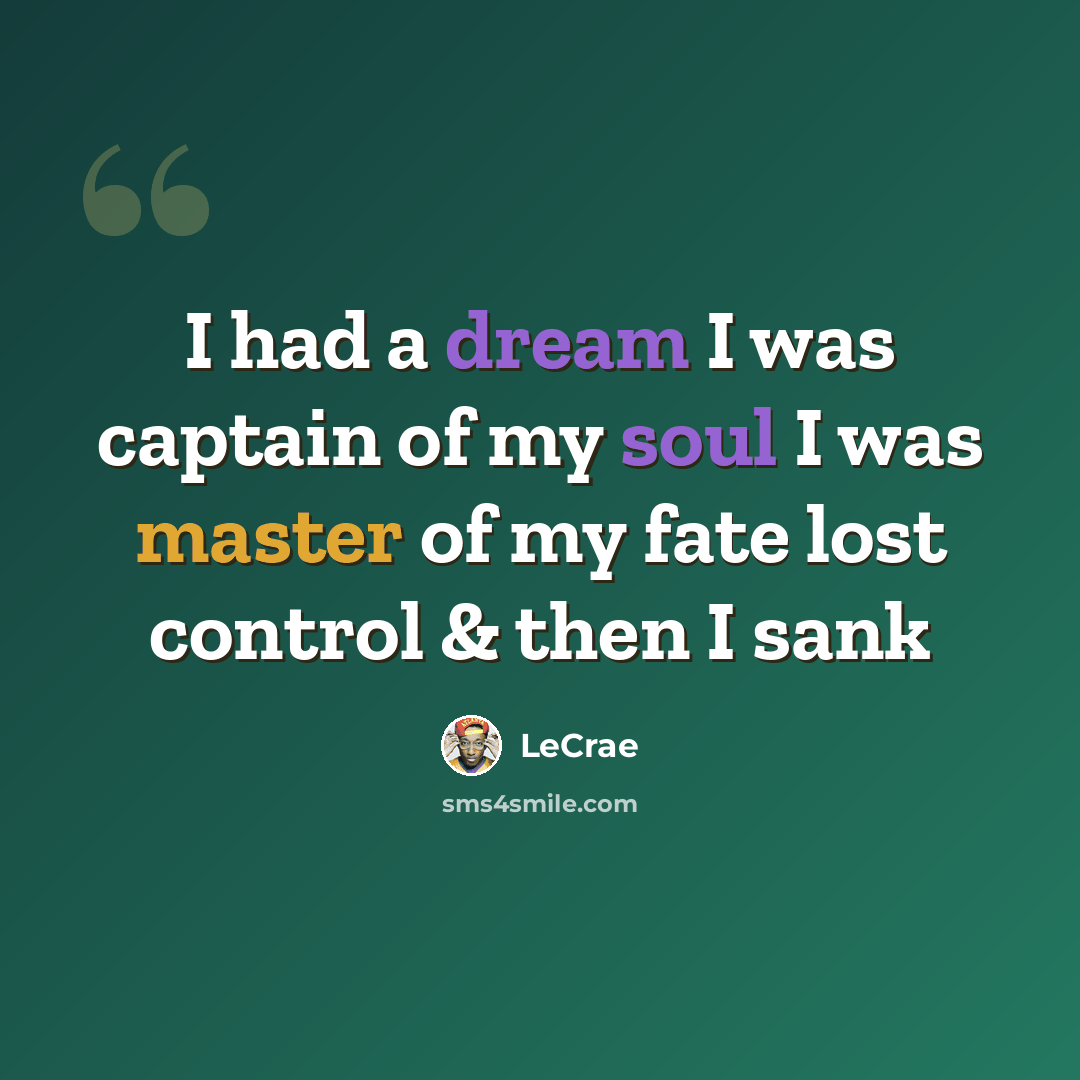 “I had a dream I was captain of my soul I was master of my fate lost control & then I sank” quote by LeCrae