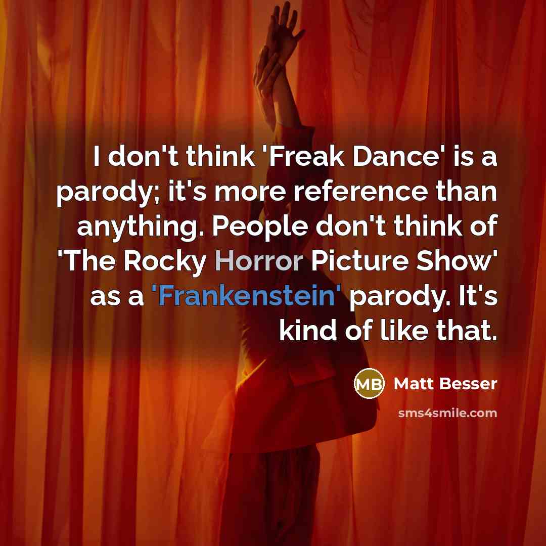 “I don't think 'Freak Dance' is a parody; it's more reference than anything. People don't think of 'The Rocky Horror Picture Show' as a 'Frankenstein' parody. It's kind of like that.” quote by Matt Besser
