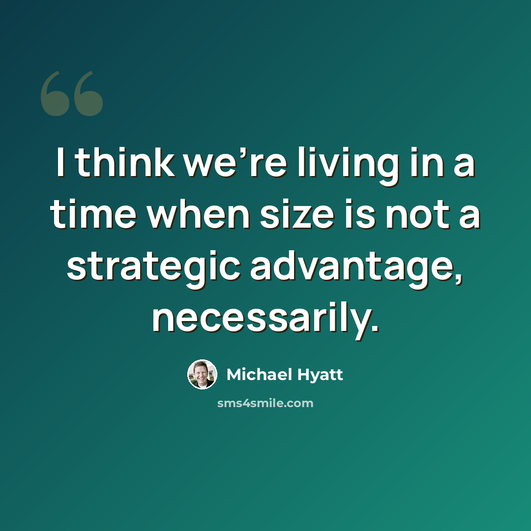 “I think we're living in a time when size is not a strategic advantage, necessarily.” quote by Michael Hyatt