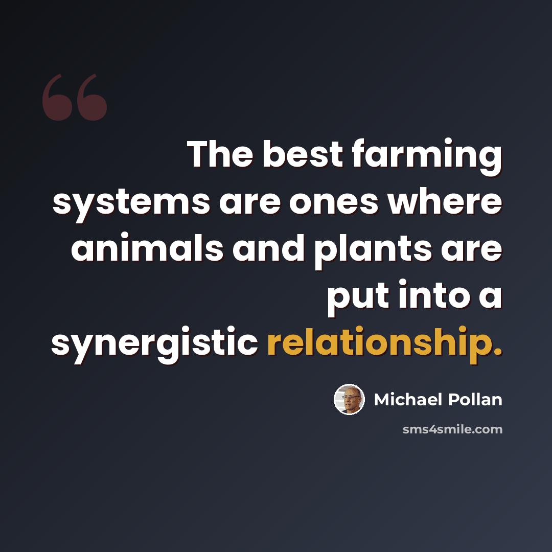 “The best farming systems are ones where animals and plants are put into a synergistic relationship.” quote by Michael Pollan