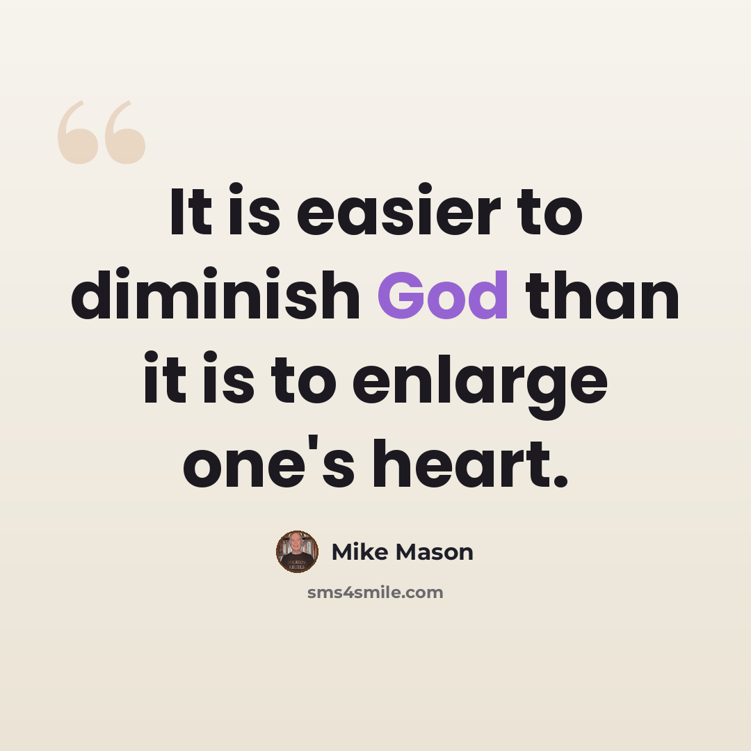 “It is easier to diminish God than it is to enlarge one's heart.” quote by Mike Mason
