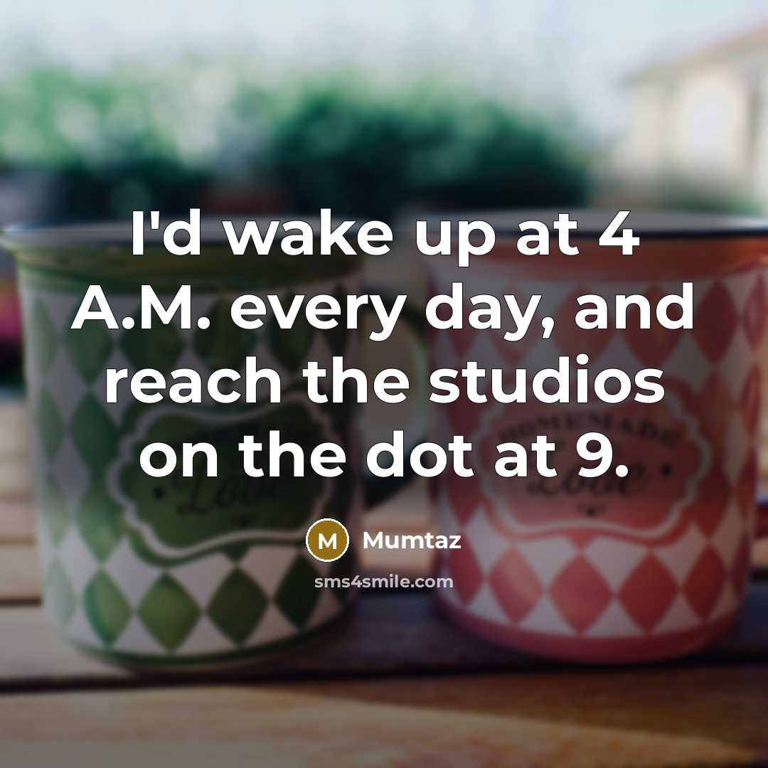 “I'd wake up at 4 A.M. every day, and reach the studios on the dot at 9.” quote by Mumtaz