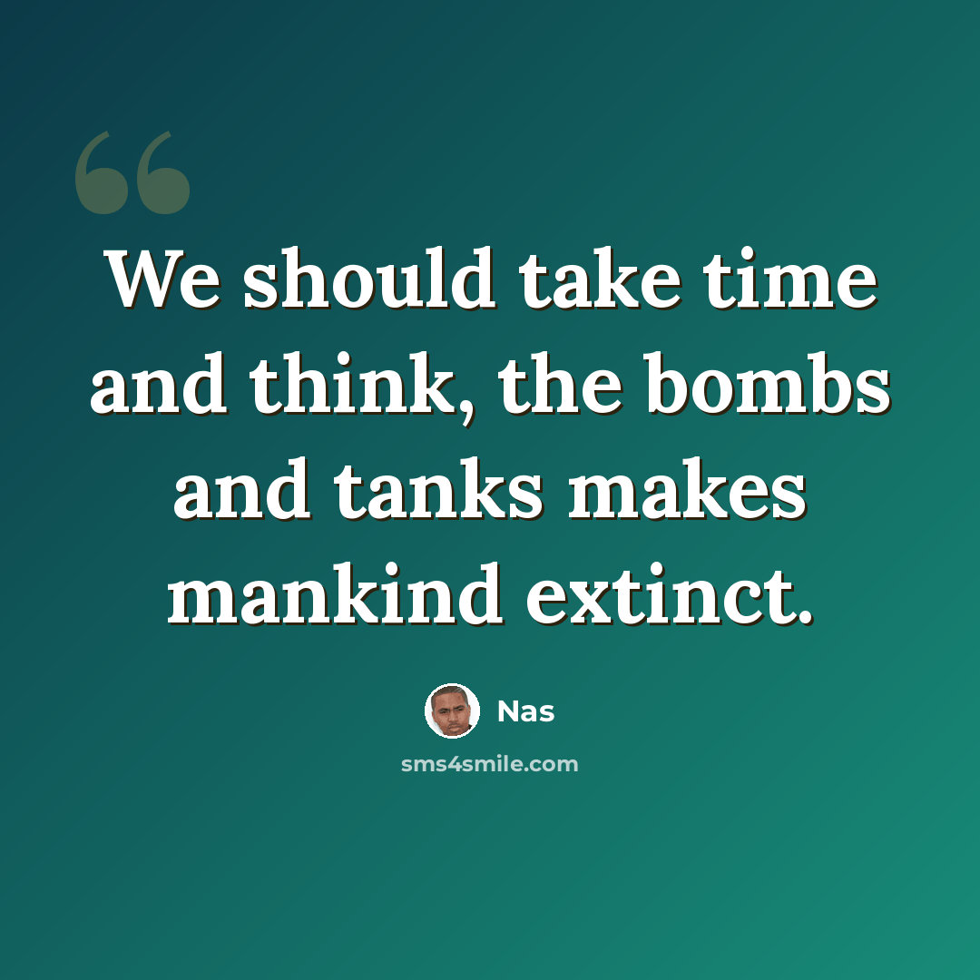 “We should take time and think, the bombs and tanks makes mankind extinct.” quote by Nas
