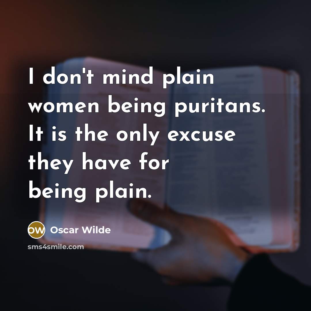 “I don't mind plain women being puritans. It is the only excuse they have for being plain.” quote by Oscar Wilde