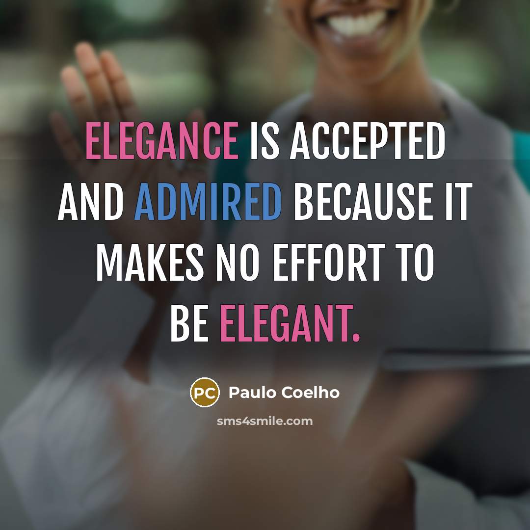 “Elegance is accepted and admired because it makes no effort to be elegant.” quote by Paulo Coelho