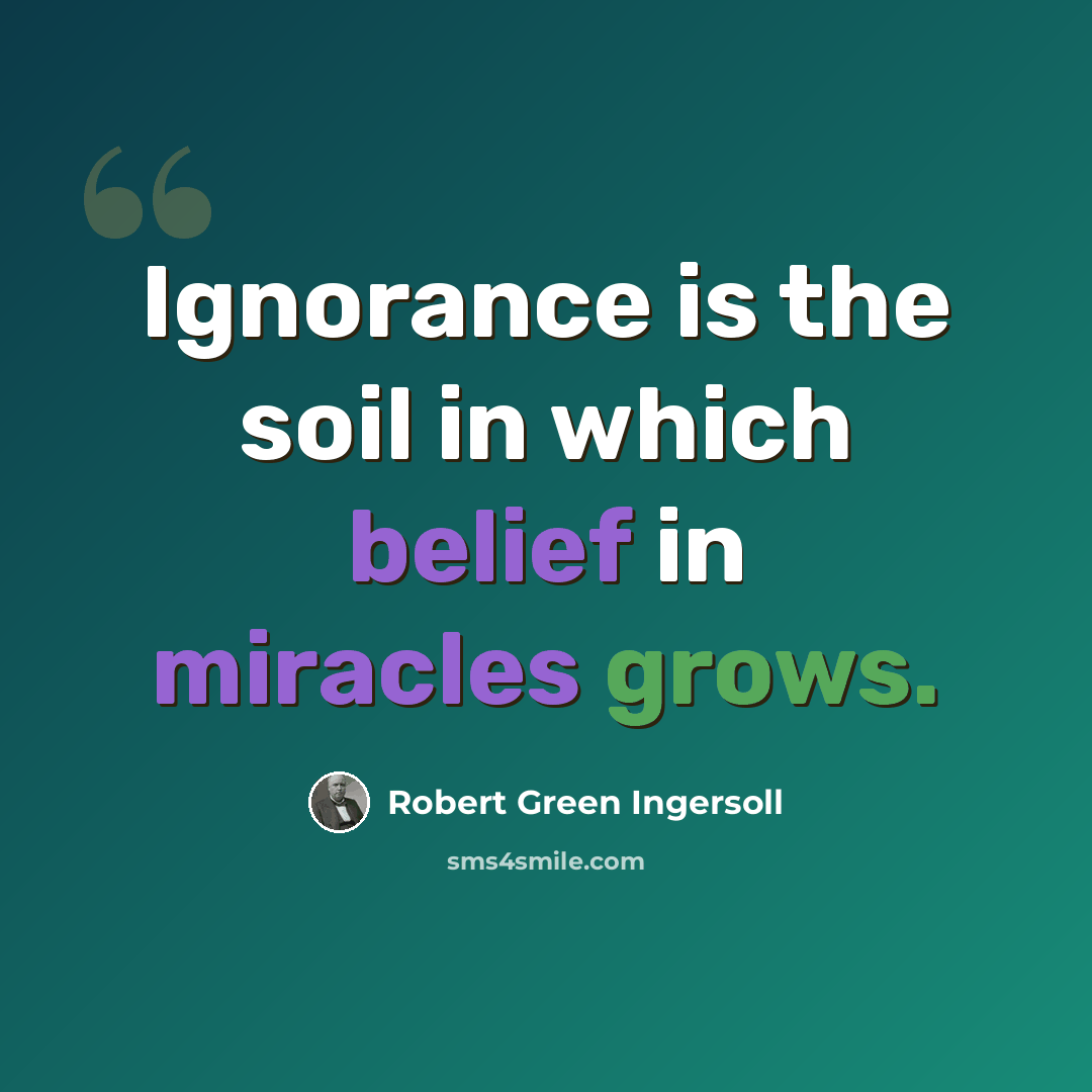 “Ignorance is the soil in which belief in miracles grows.” quote by Robert Green Ingersoll