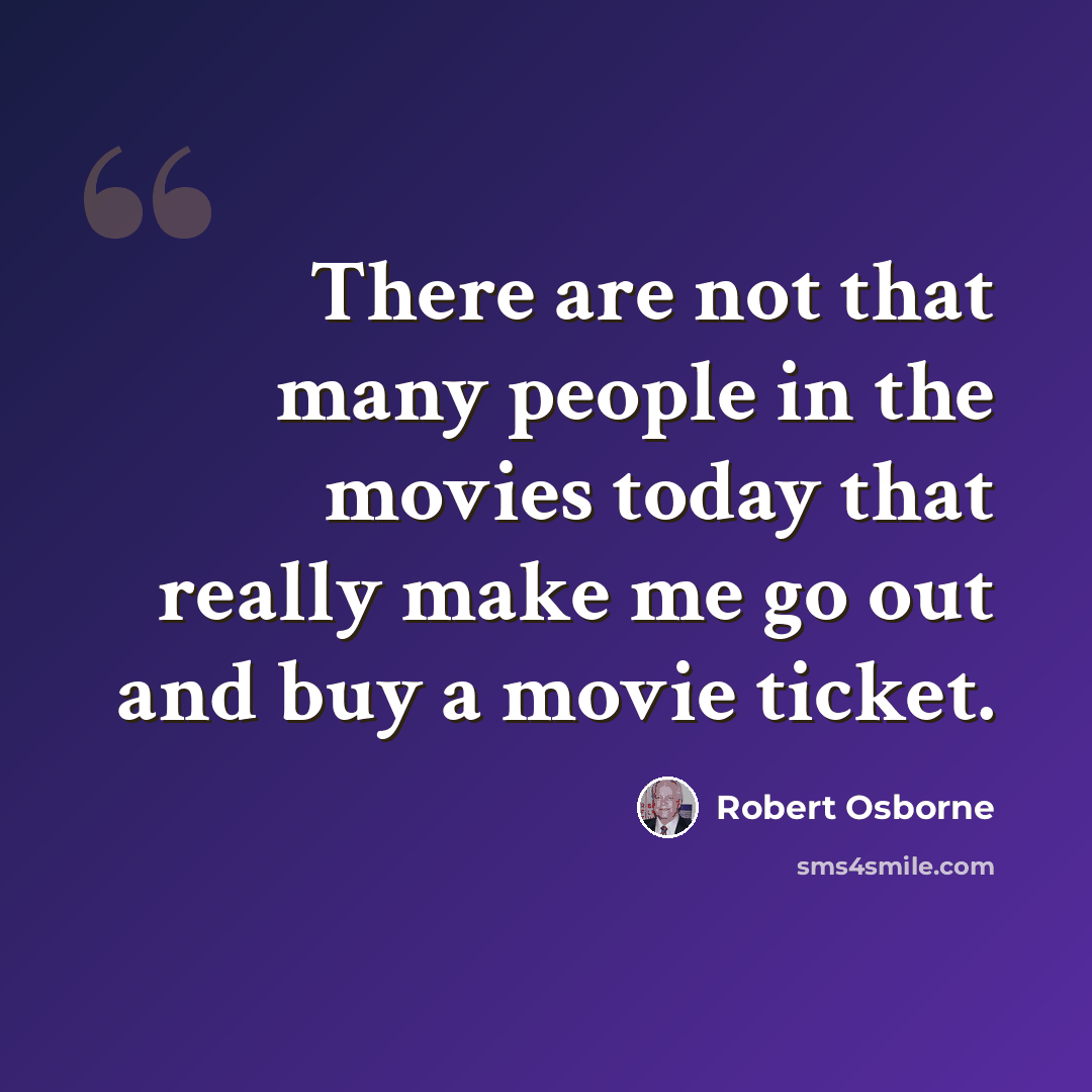 “There are not that many people in the movies today that really make me go out and buy a movie ticket.” quote by Robert Osborne