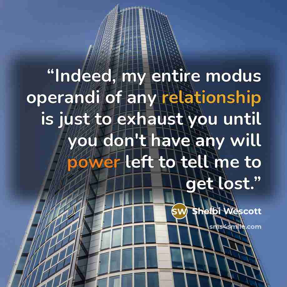 “Indeed, my entire modus operandi of any relationship is just to exhaust you until you don't have any will power left to tell me to get lost.” quote by Shelbi Wescott