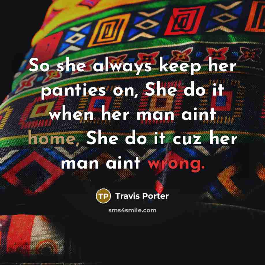 “So she always keep her panties on, She do it when her man aint home, She do it cuz her man aint wrong.” quote by Travis Porter
