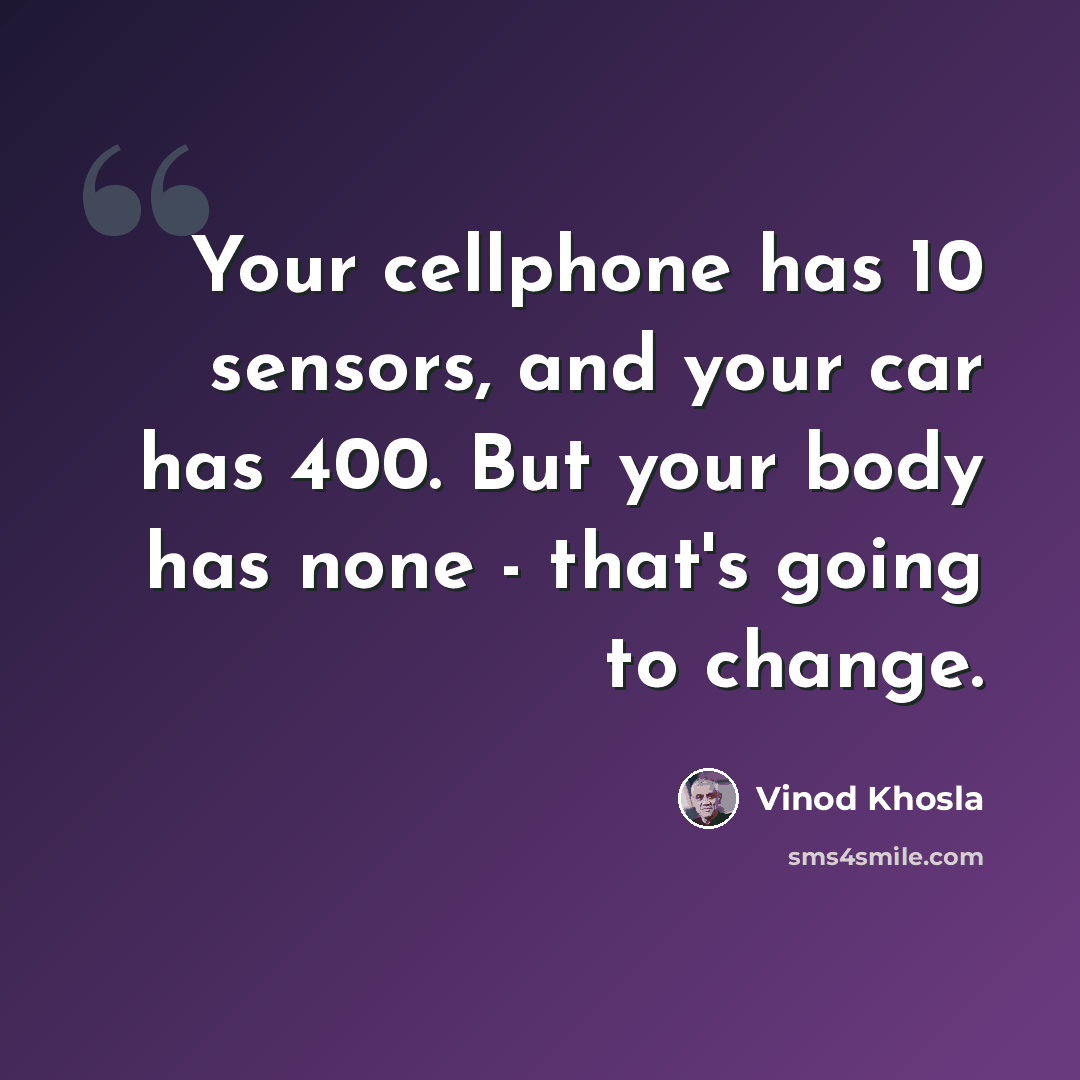 “Your cellphone has 10 sensors, and your car has 400. But your body has none - that's going to change.” quote by Vinod Khosla