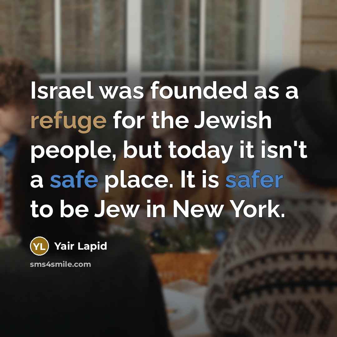“Israel was founded as a refuge for the Jewish people, but today it isn't a safe place. It is safer to be Jew in New York.” quote by Yair Lapid