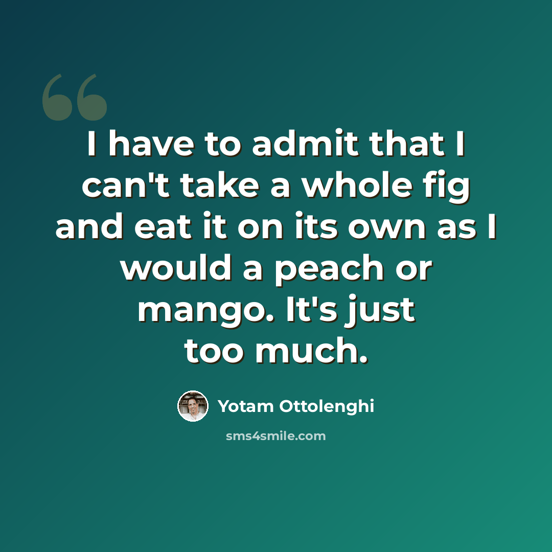 “I have to admit that I can't take a whole fig and eat it on its own as I would a peach or mango. It's just too much.” quote by Yotam Ottolenghi