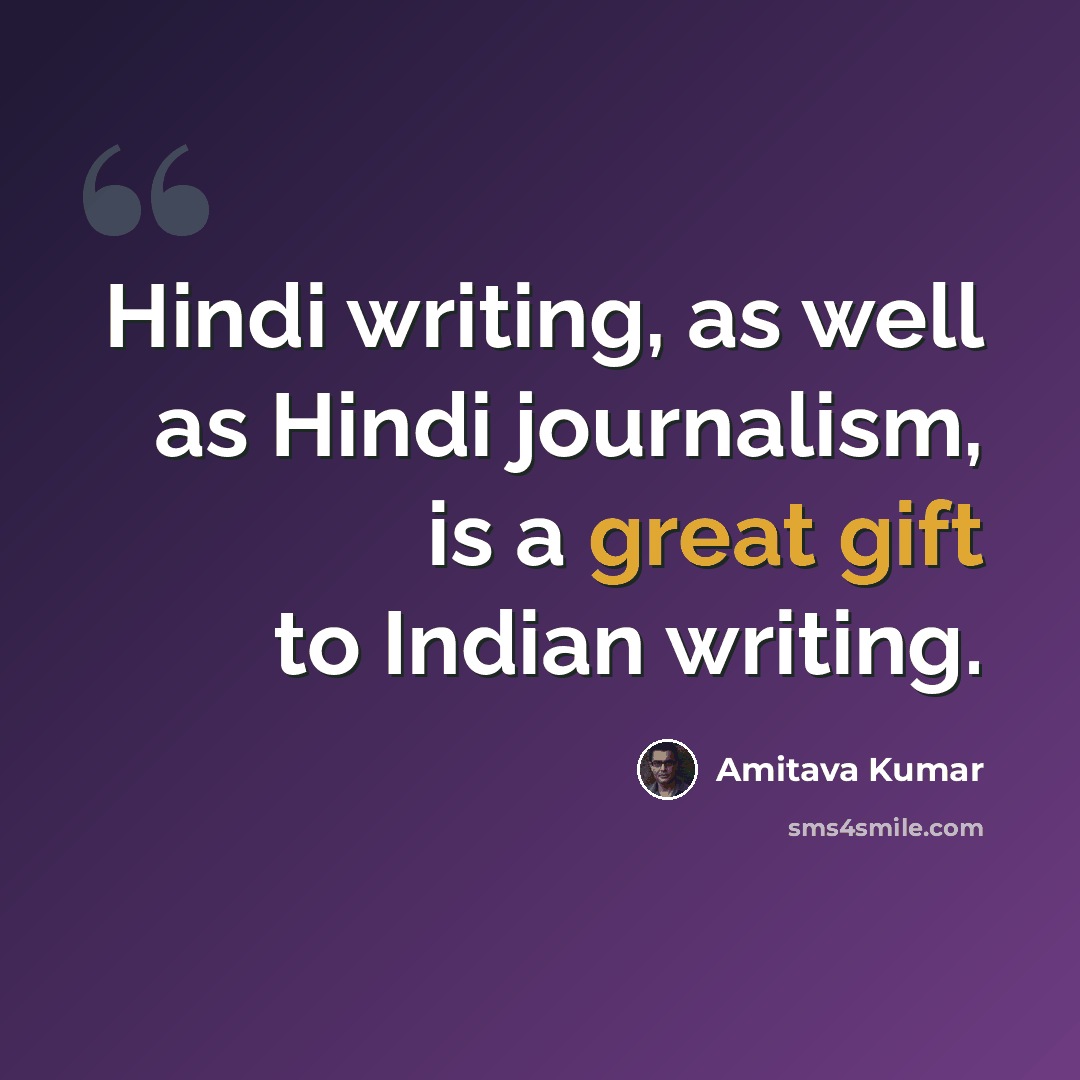 “Hindi writing, as well as Hindi journalism, is a great gift to Indian writing.” quote by Amitava Kumar