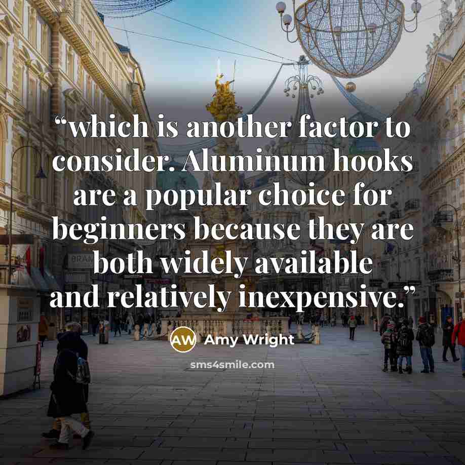 “which is another factor to consider. Aluminum hooks are a popular choice for beginners because they are both widely available and relatively inexpensive.” quote by Amy Wright