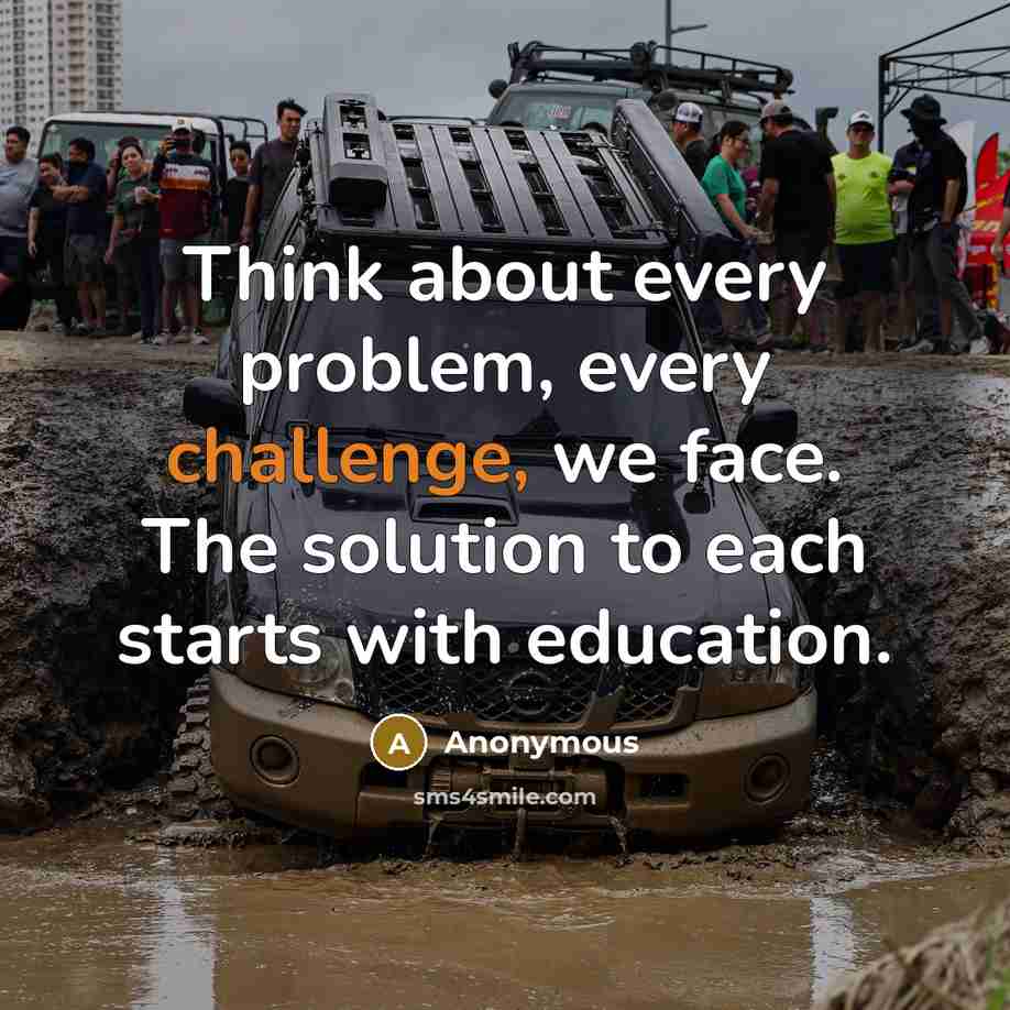 “Think about every problem, every challenge, we face. The solution to each starts with education.” quote by Anonymous
