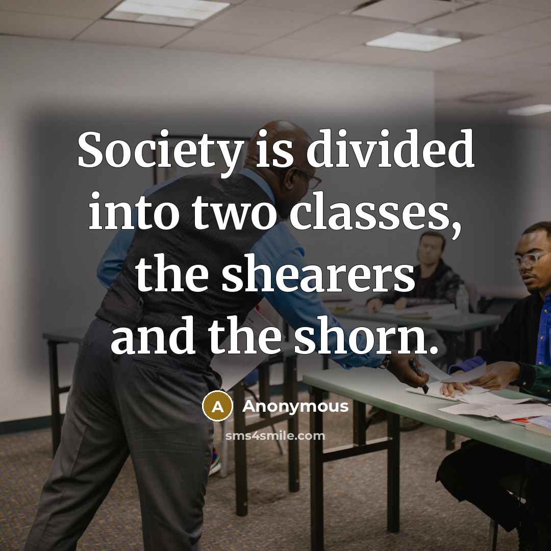 “Society is divided into two classes, the shearers and the shorn.” quote by Anonymous