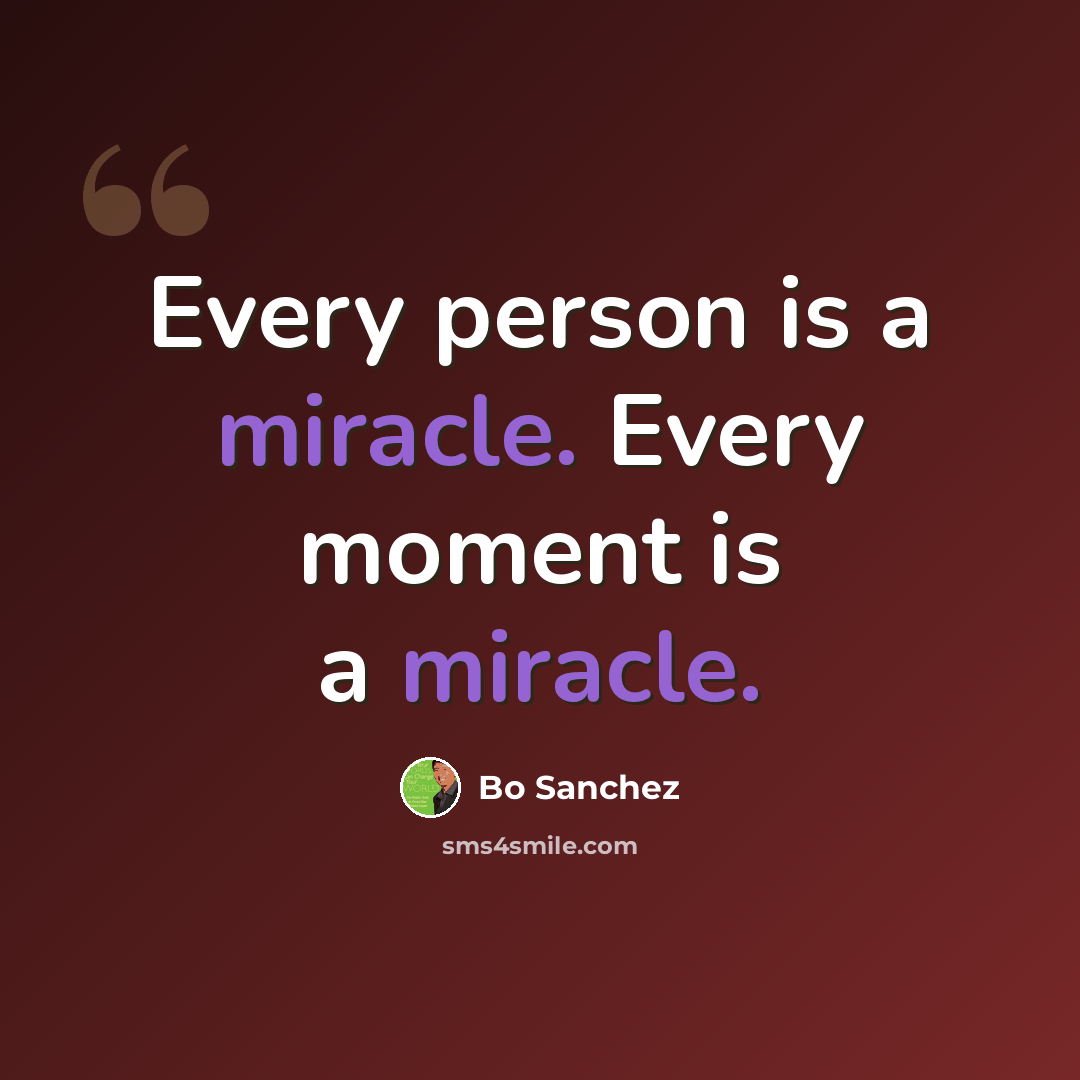 “Every person is a miracle. Every moment is a miracle.” quote by Bo Sanchez