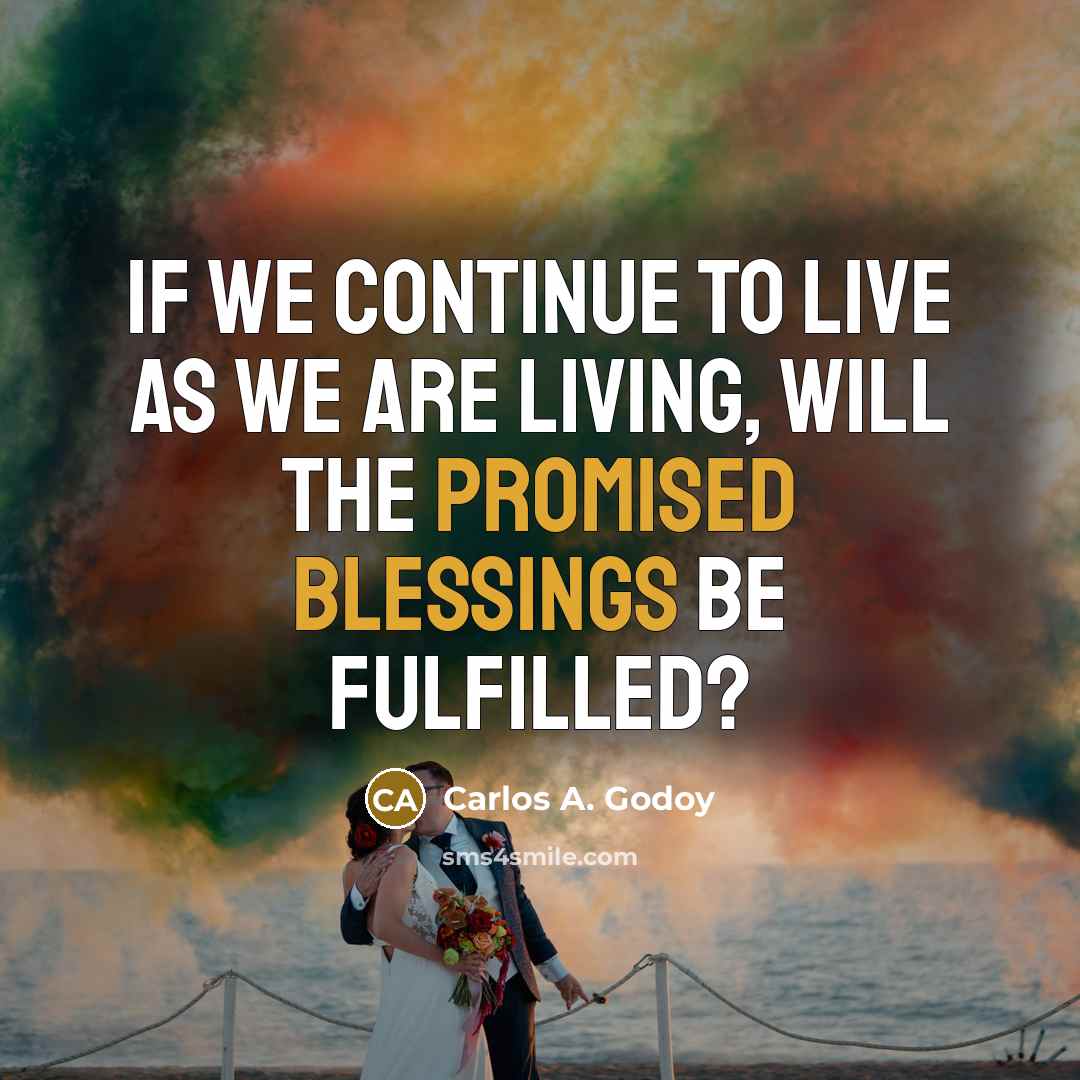 “If we continue to live as we are living, will the promised blessings be fulfilled?” quote by Carlos A. Godoy