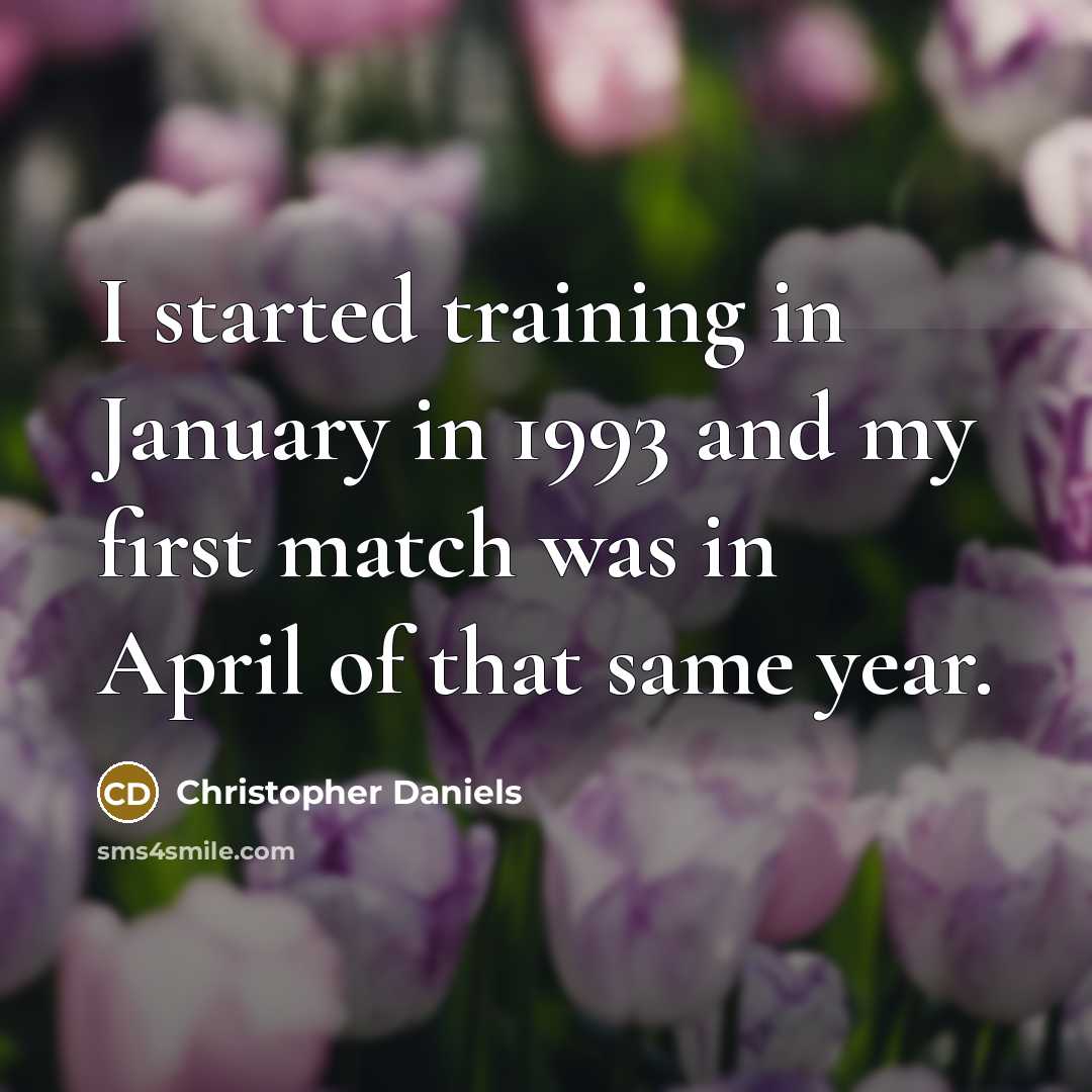 “I started training in January in 1993 and my first match was in April of that same year.” quote by Christopher Daniels