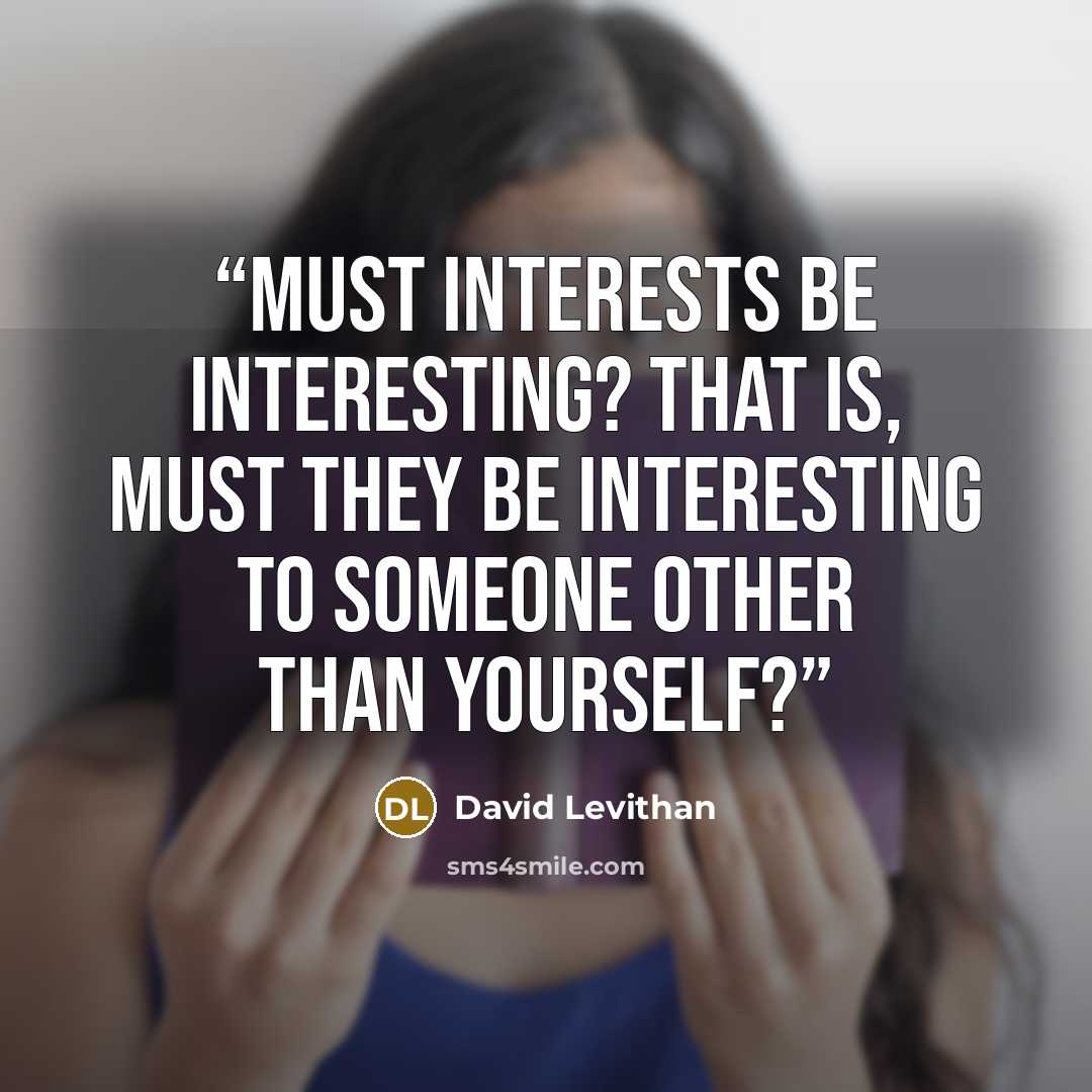 “Must interests be interesting? That is, must they be interesting to someone other than yourself?” quote by David Levithan