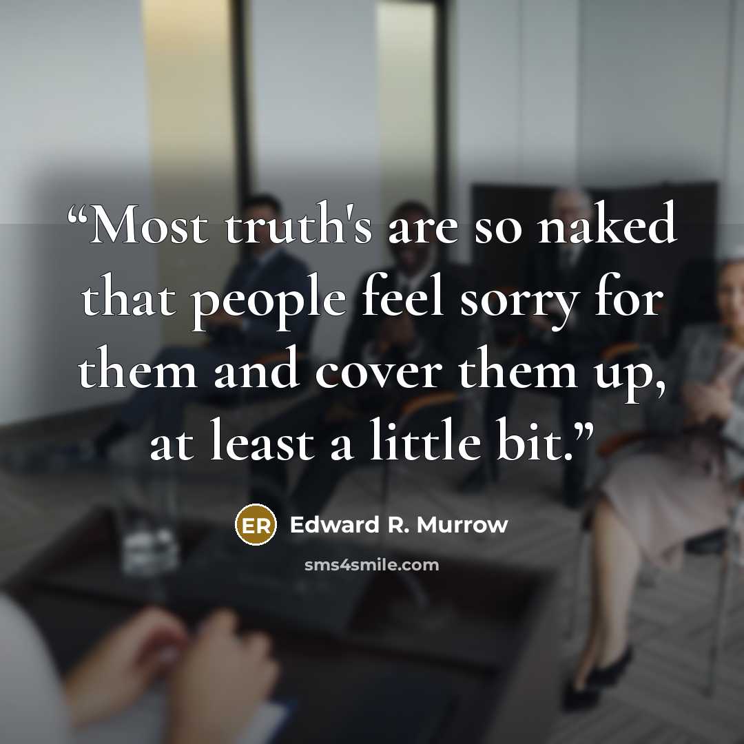 “Most truth's are so naked that people feel sorry for them and cover them up, at least a little bit.” quote by Edward R. Murrow