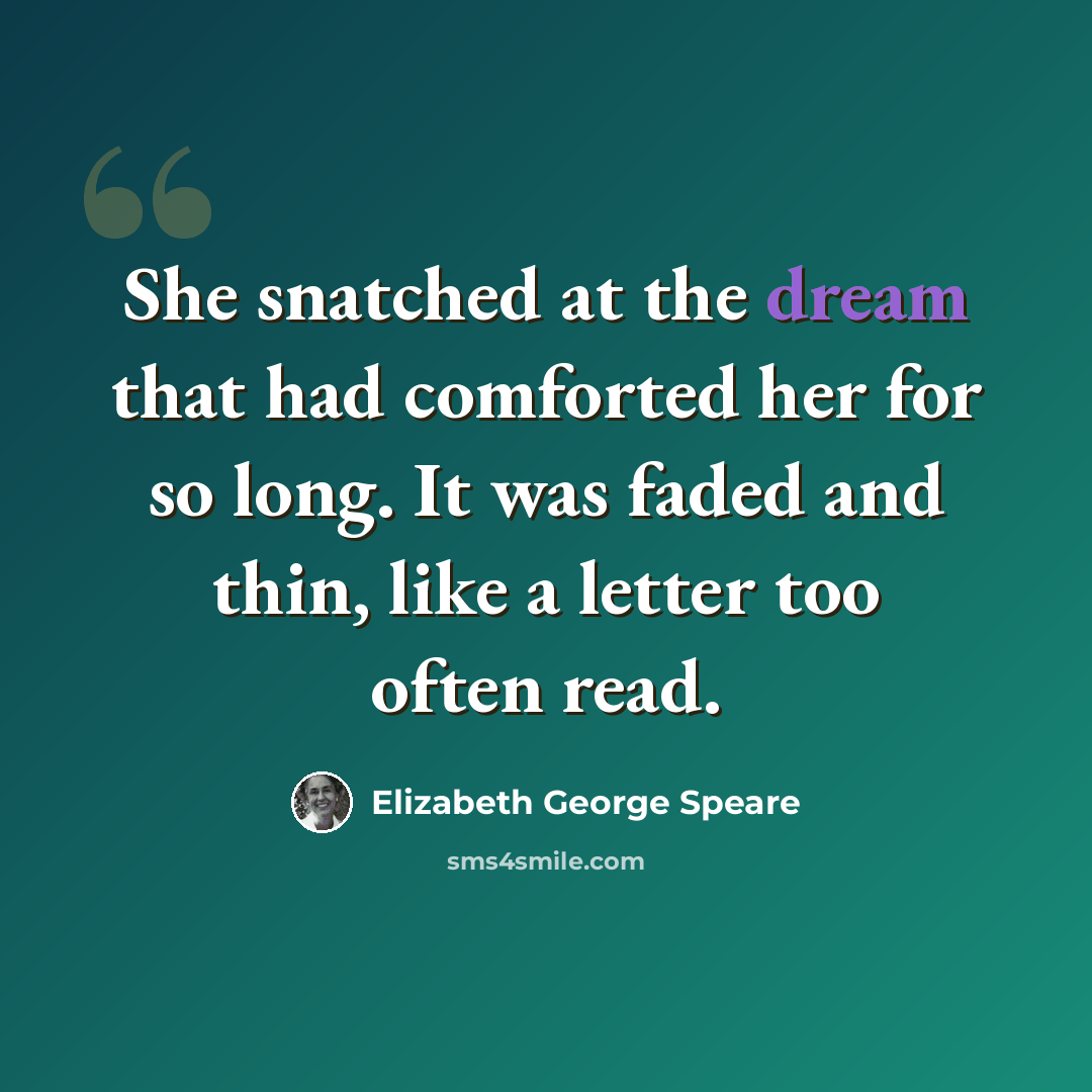 “She snatched at the dream that had comforted her for so long. It was faded and thin, like a letter too often read.” quote by Elizabeth George Speare