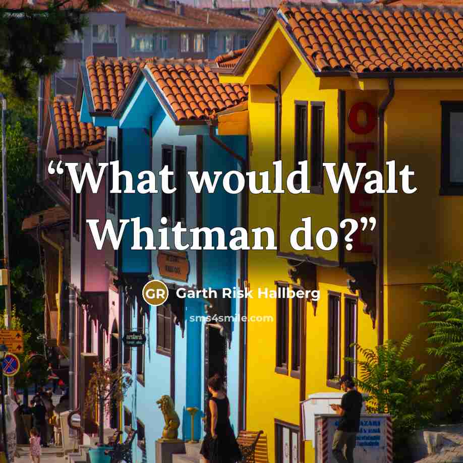 “What would Walt Whitman do?” quote by Garth Risk Hallberg