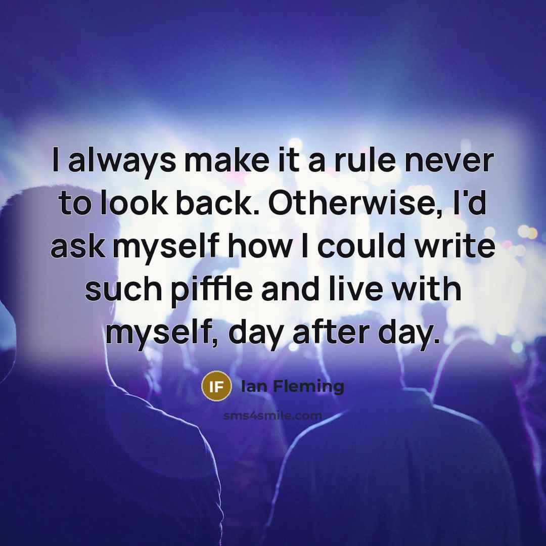 “I always make it a rule never to look back. Otherwise, I'd ask myself how I could write such piffle and live with myself, day after day.” quote by Ian Fleming