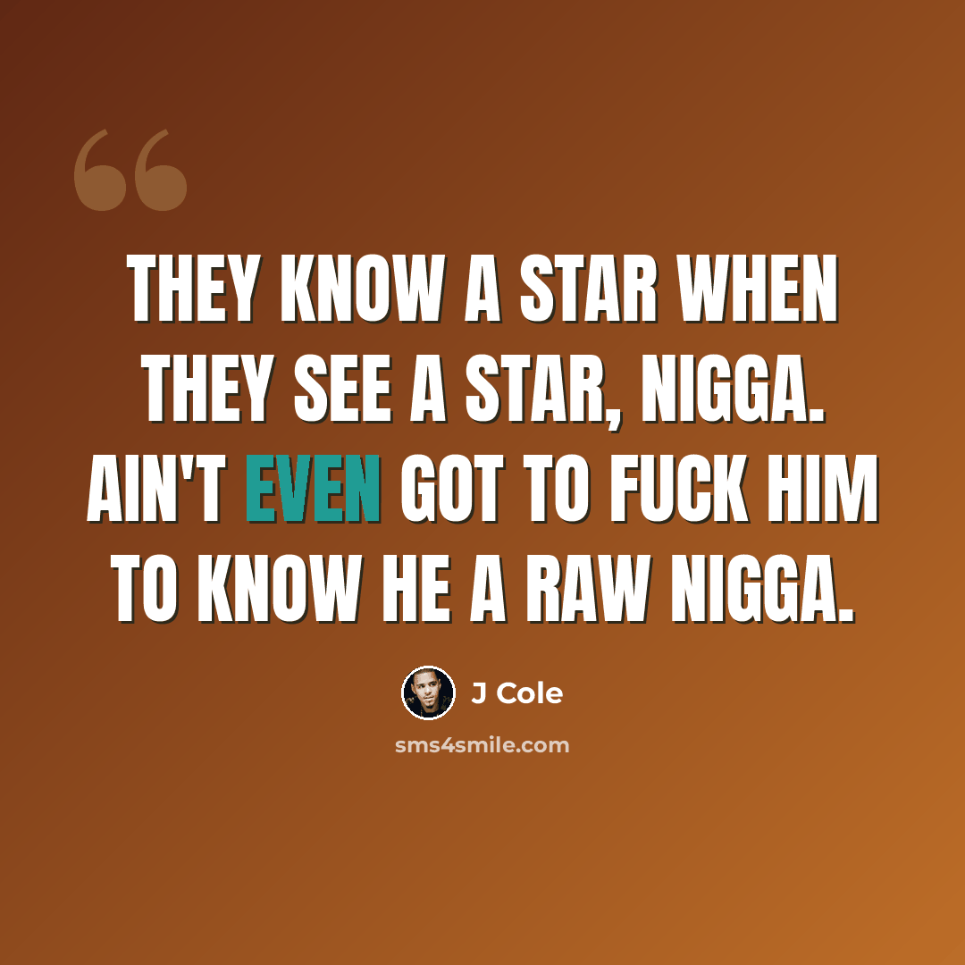 “They know a star when they see a star, nigga. Ain't even got to fuck him to know he a raw nigga.” quote by J Cole