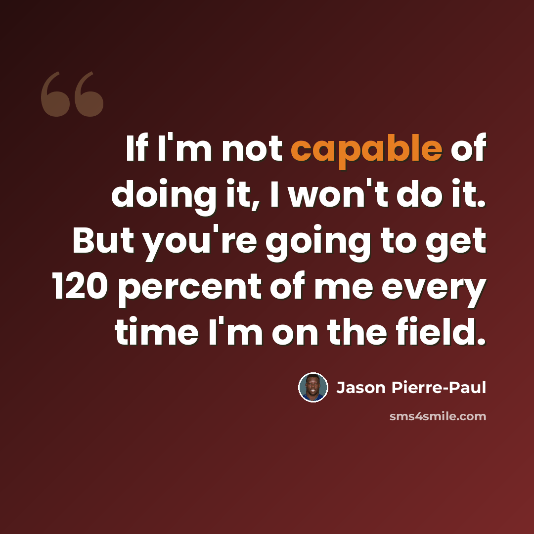 “If I'm not capable of doing it, I won't do it. But you're going to get 120 percent of me every time I'm on the field.” quote by Jason Pierre-Paul