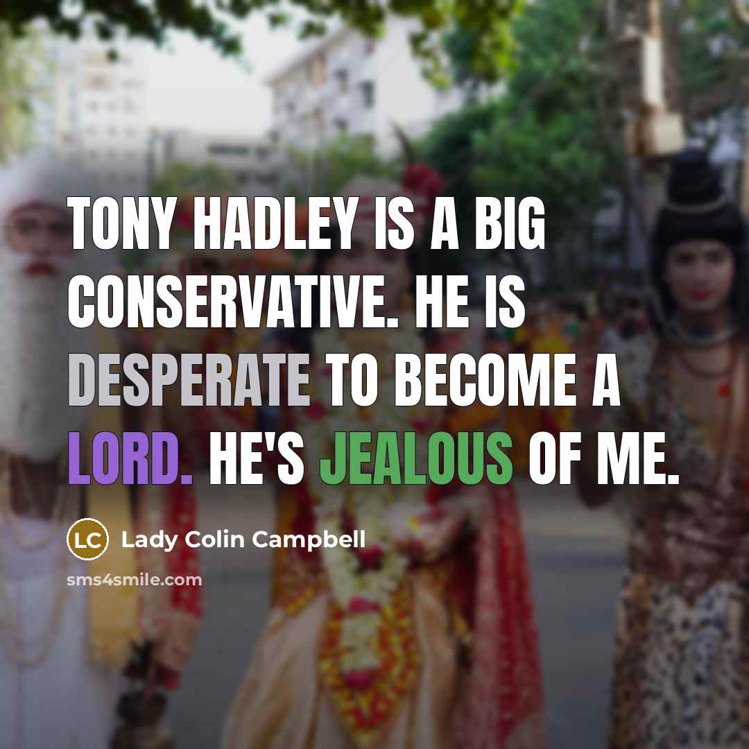“Tony Hadley is a big Conservative. He is desperate to become a Lord. He's jealous of me.” quote by Lady Colin Campbell