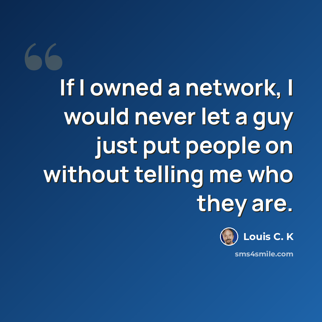 “If I owned a network, I would never let a guy just put people on without telling me who they are.” quote by Louis C. K