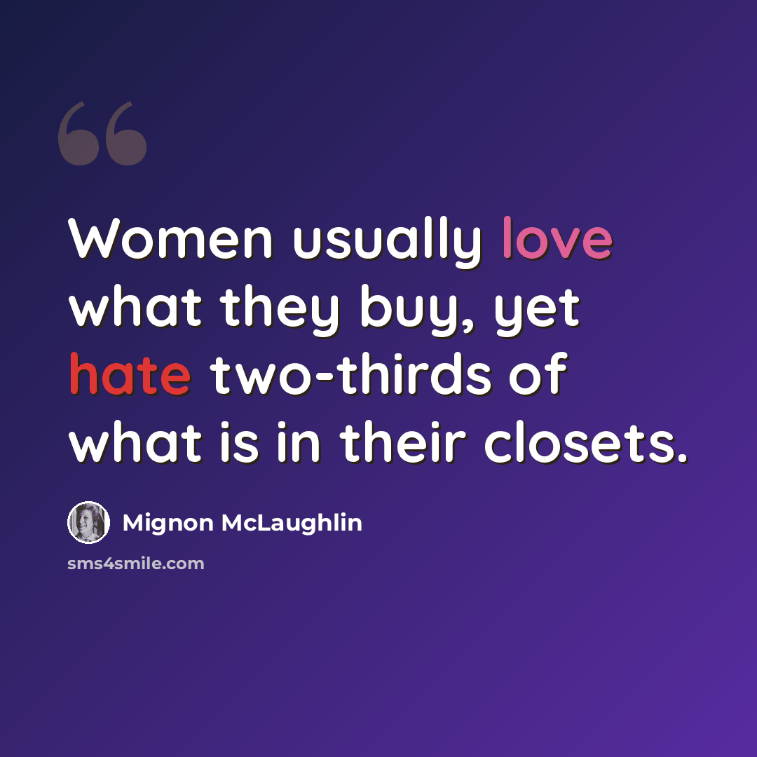 “Women usually love what they buy, yet hate two-thirds of what is in their closets.” quote by Mignon McLaughlin
