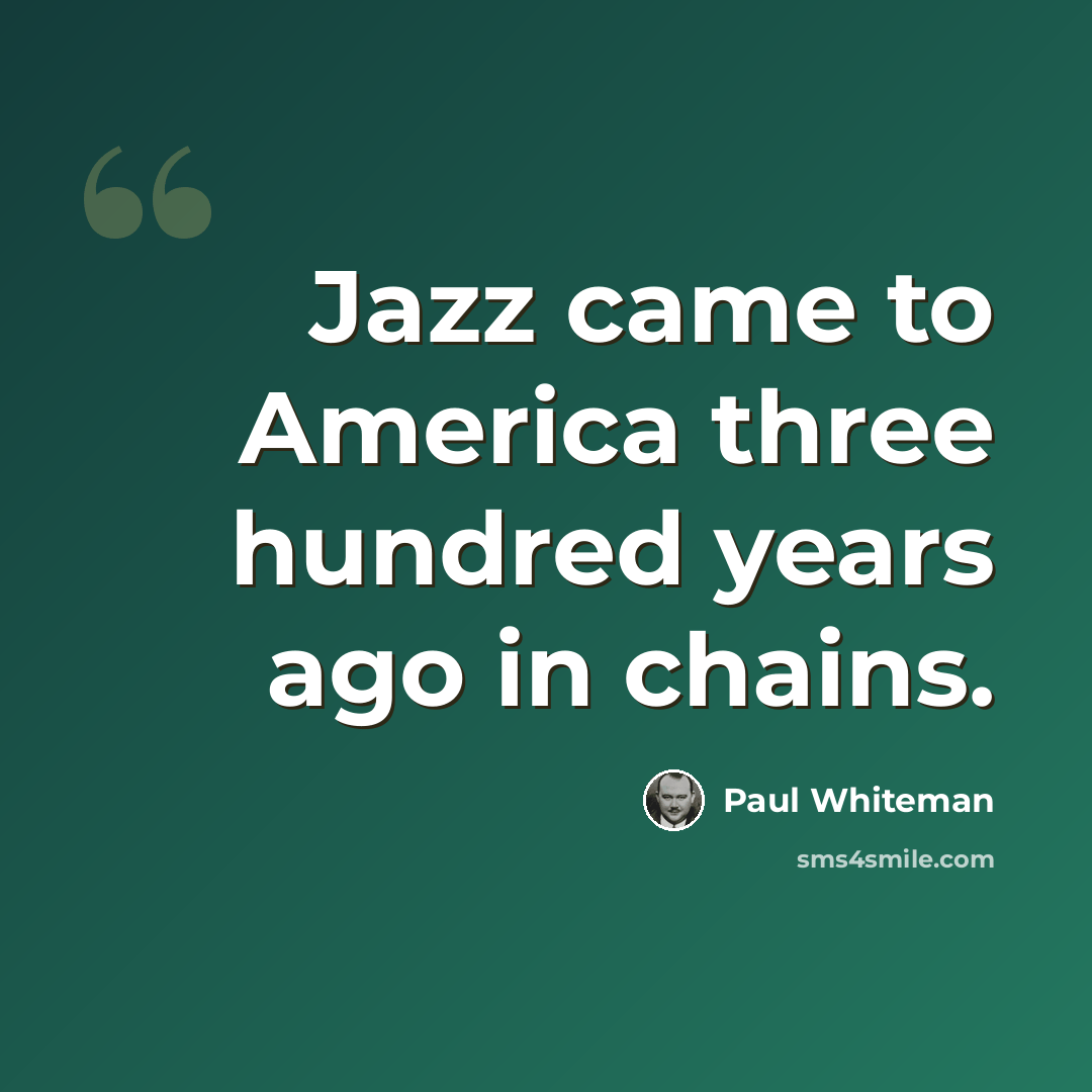 “Jazz came to America three hundred years ago in chains.” quote by Paul Whiteman