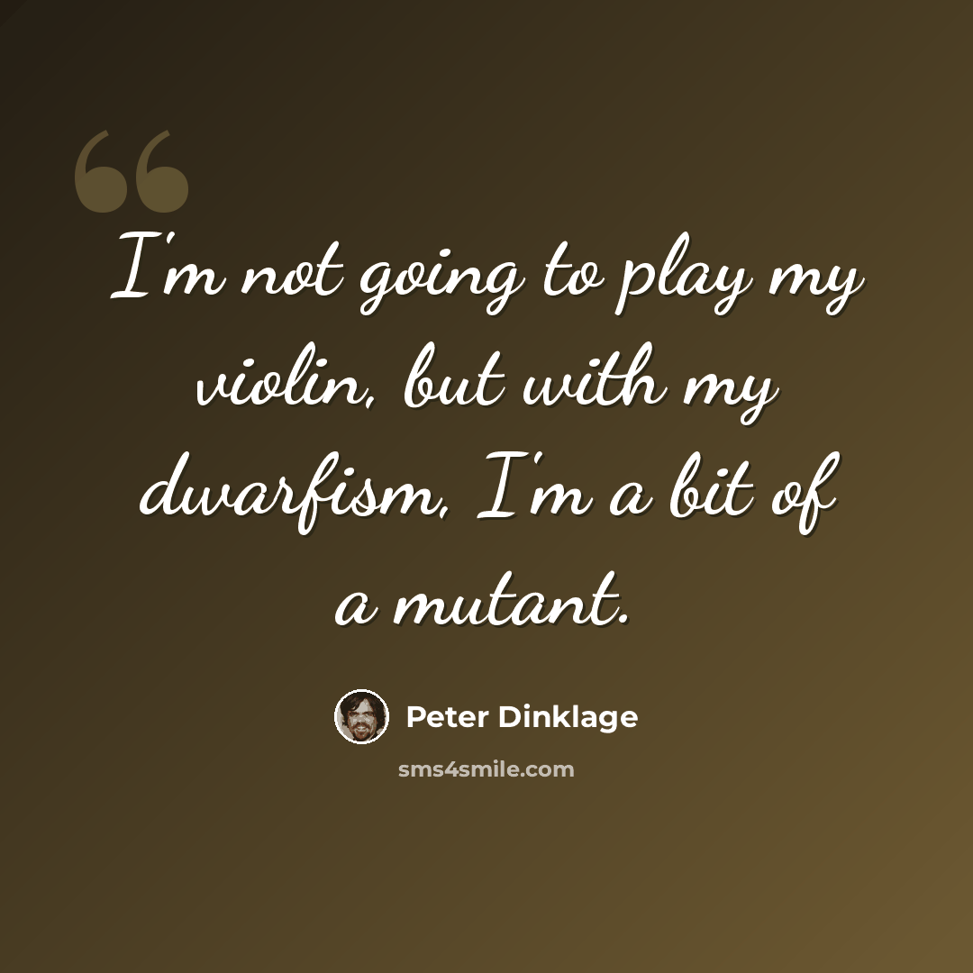 “I'm not going to play my violin, but with my dwarfism, I'm a bit of a mutant.” quote by Peter Dinklage