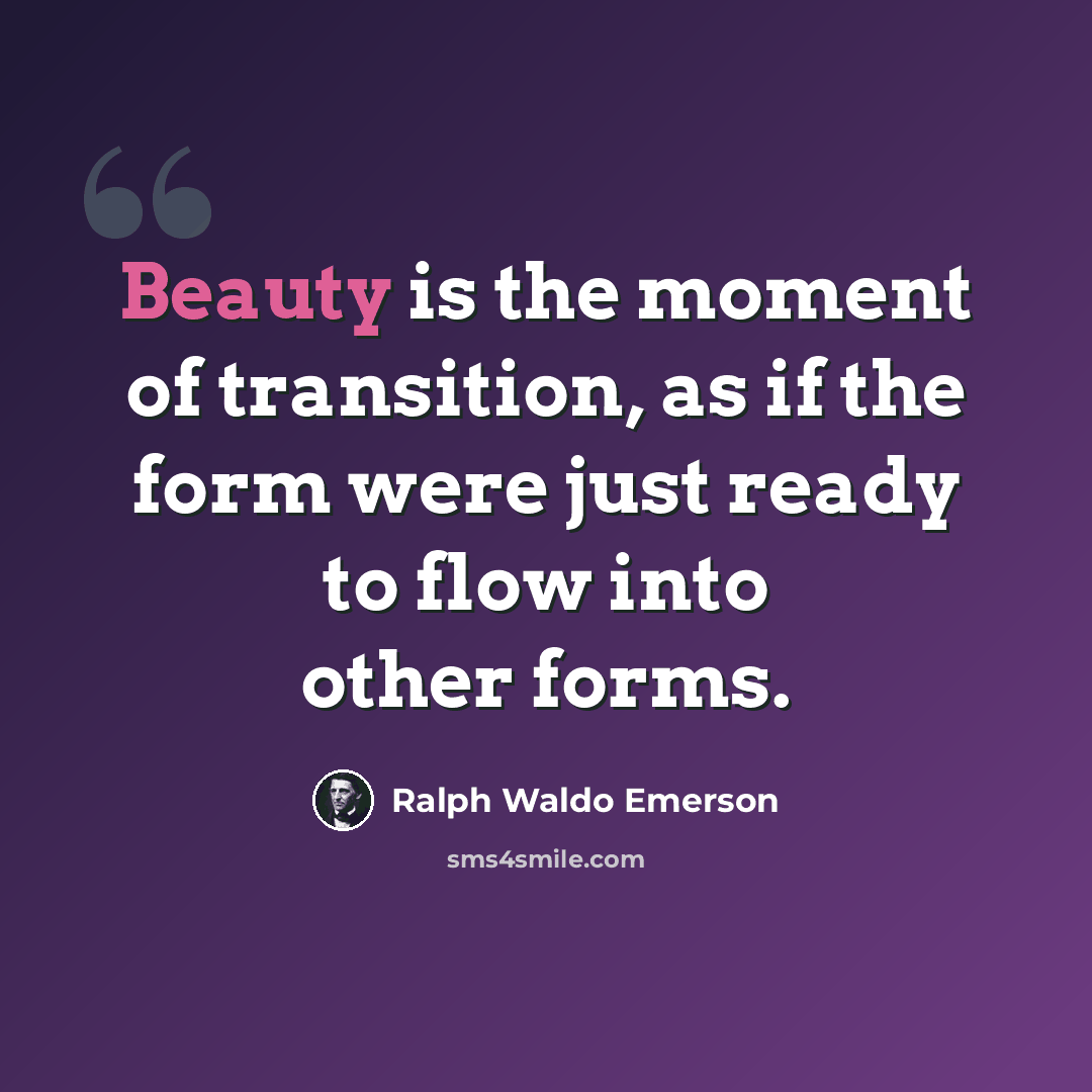 “Beauty is the moment of transition, as if the form were just ready to flow into other forms.” quote by Ralph Waldo Emerson