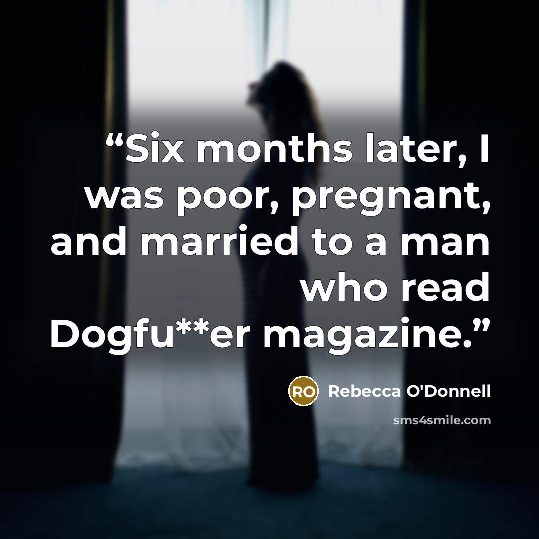 “Six months later, I was poor, pregnant, and married to a man who read Dogfu**er magazine.” quote by Rebecca O'Donnell