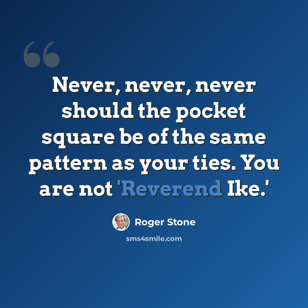 “Never, never, never should the pocket square be of the same pattern as your ties. You are not 'Reverend Ike.'” quote by Roger Stone