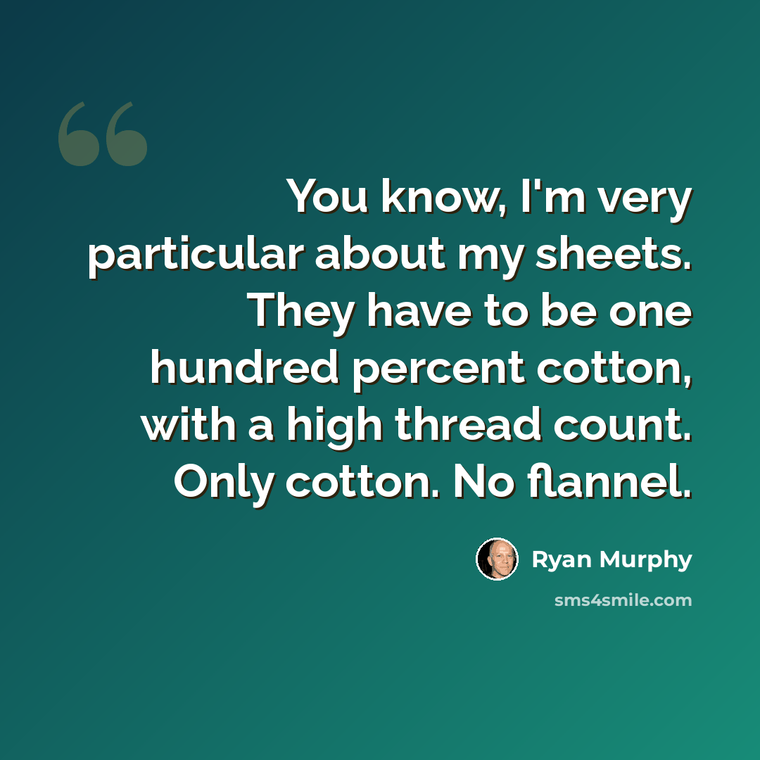 “You know, I'm very particular about my sheets. They have to be one hundred percent cotton, with a high thread count. Only cotton. No flannel.” quote by Ryan Murphy